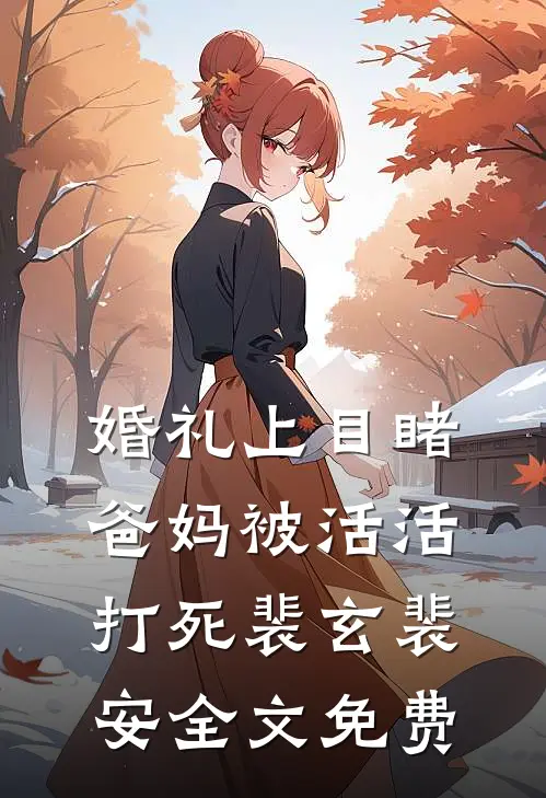 婚礼上目睹爸妈被活活打死裴玄裴安全文免费