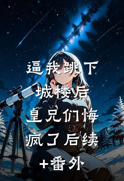 逼我跳下城楼后，皇兄们悔疯了后续+番外