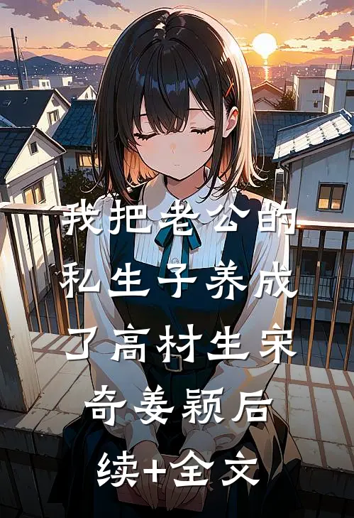 我把老公的私生子养成了高材生宋奇姜颖后续+全文