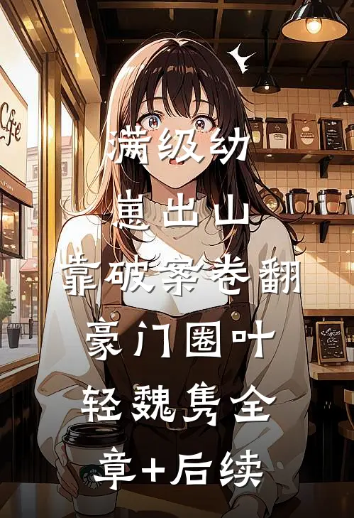 满级幼崽出山，靠破案卷翻豪门圈叶轻魏隽全章+后续