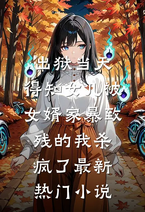 出狱当天，得知女儿被女婿家暴致残的我杀疯了最新热门小说