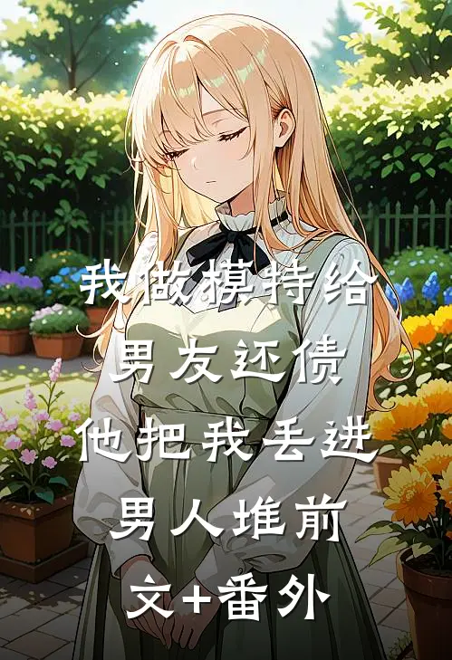 我做模特给男友还债，他把我丢进男人堆前文+番外