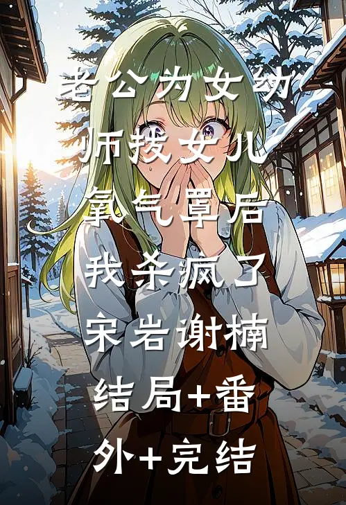 老公为女幼师拔女儿氧气罩后，我杀疯了宋岩谢楠结局+番外+完结