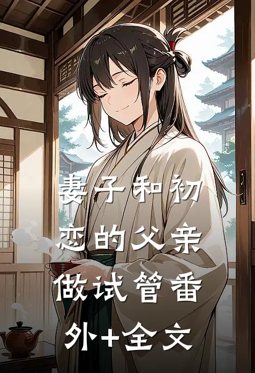 妻子和初恋的父亲做试管(番外)+(全文)