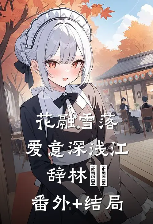 花融雪落，爱意深浅江辞林玥玥:(番外)+(结局)