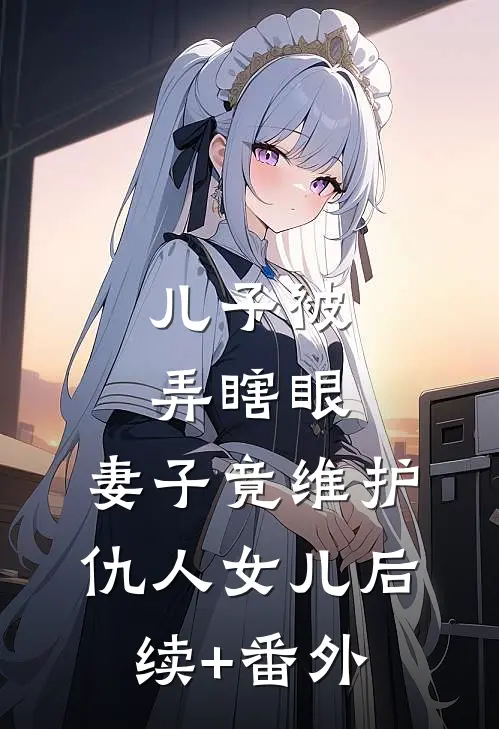 儿子被弄瞎眼，妻子竟维护仇人女儿后续+番外