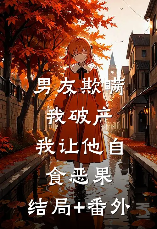 男友欺瞒我破产，我让他自食恶果:结局+番外