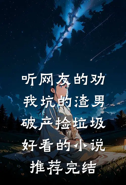 听网友的劝，我坑的渣男破产捡垃圾好看的小说推荐完结