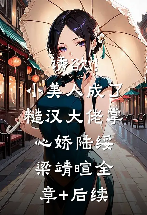 诱欲！小美人成了糙汉大佬掌心娇陆绥梁靖暄全章+后续