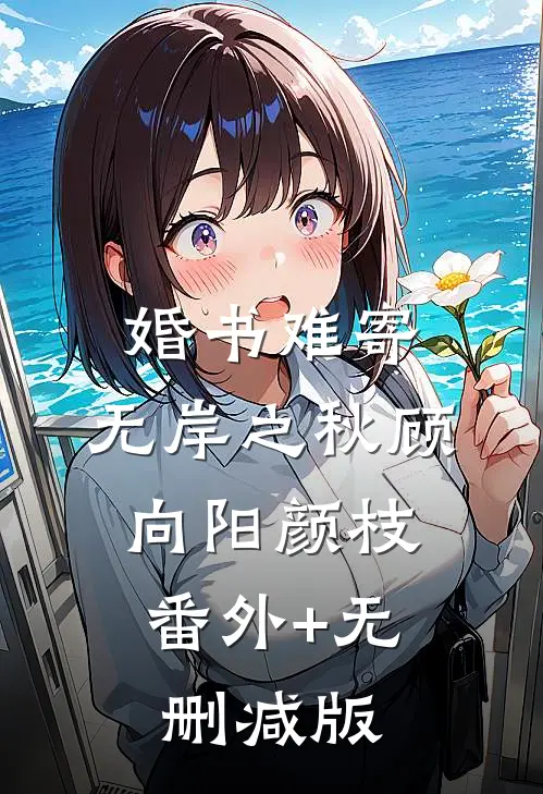 婚书难寄，无岸之秋顾向阳颜枝:番外+无删减版