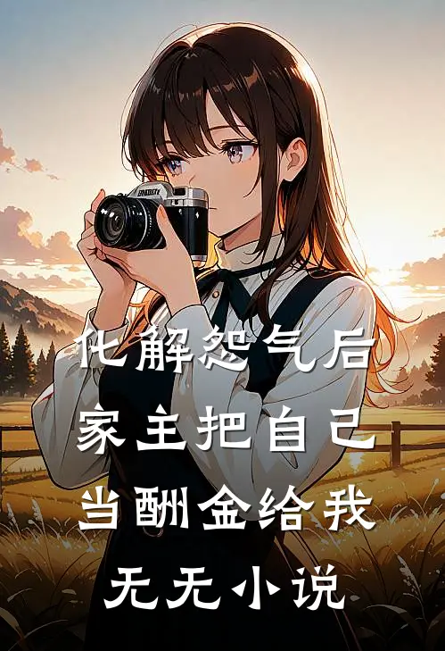化解怨气后，家主把自己当酬金给我无无小说