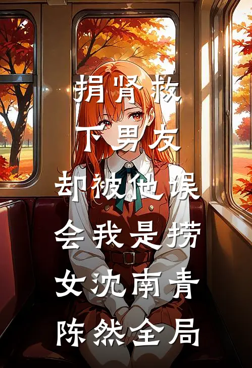 捐肾救下男友，却被他误会我是捞女沈南青陈然全局