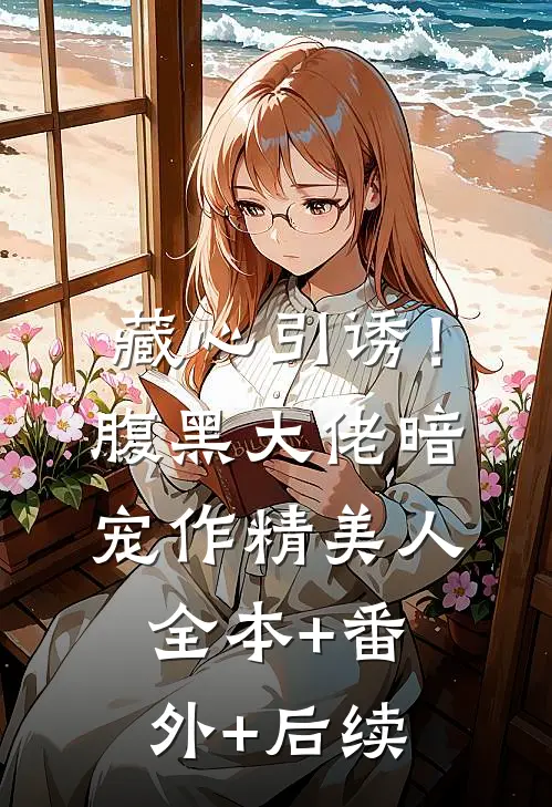 藏心引诱！腹黑大佬暗宠作精美人:全本+番外+后续