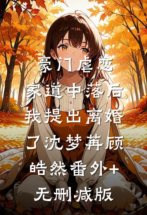 豪门虐恋：家道中落后我提出离婚了沈梦苒顾皓然番外+无删减版