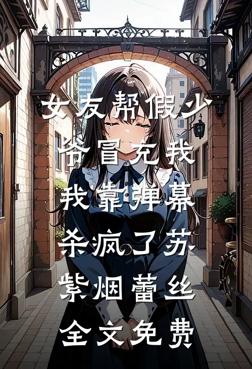 女友帮假少爷冒充我，我靠弹幕杀疯了苏紫烟蕾丝全文免费