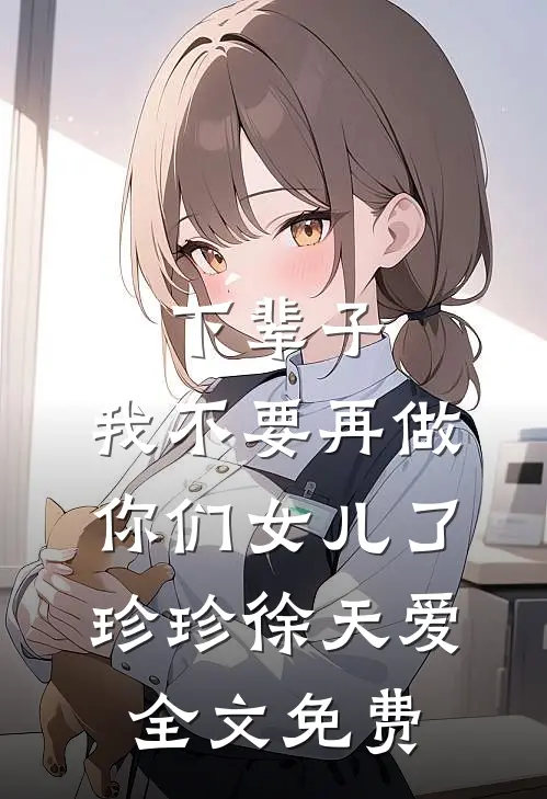 下辈子，我不要再做你们女儿了珍珍徐天爱全文免费