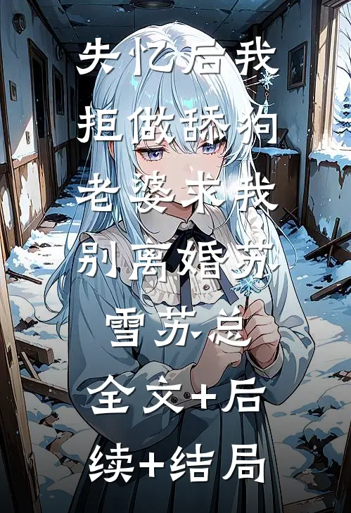 失忆后我拒做舔狗，老婆求我别离婚苏雪苏总:全文+后续+结局