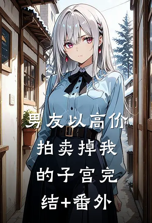 男友以高价拍卖掉我的子宫完结+番外