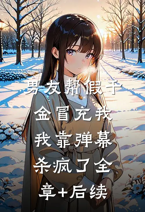 男友帮假千金冒充我，我靠弹幕杀疯了全章+后续