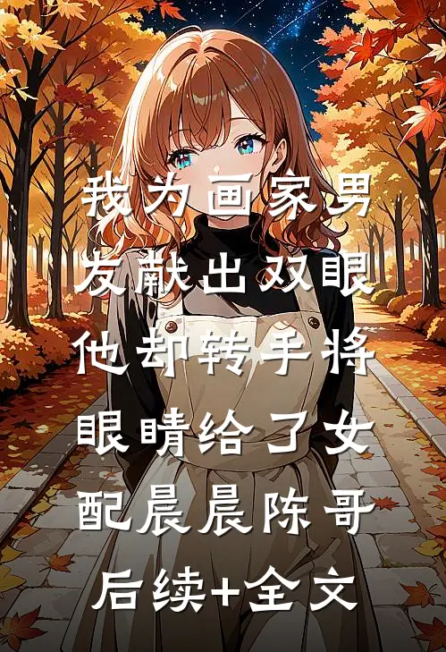 我为画家男友献出双眼，他却转手将眼睛给了女配晨晨陈哥后续+全文