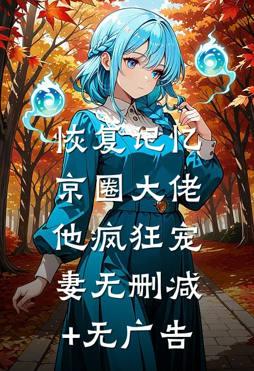 恢复记忆，京圈大佬他疯狂宠妻无删减+无广告