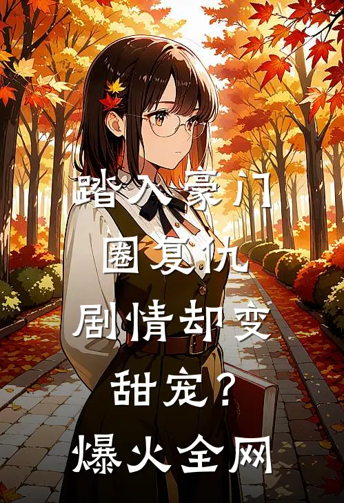踏入豪门圈复仇，剧情却变甜宠？爆火全网