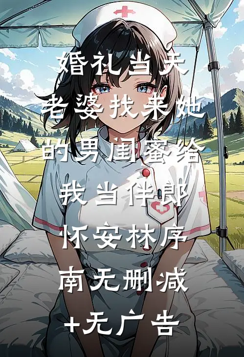 婚礼当天，老婆找来她的男闺蜜给我当伴郎怀安林序南无删减+无广告