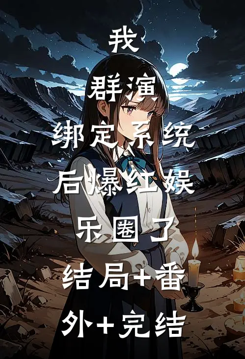 我，群演，绑定系统后爆红娱乐圈了:结局+番外+完结