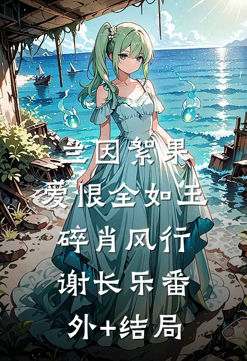 兰因絮果，爱恨全如玉碎肖风行谢长乐(番外)+(结局)