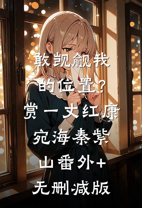 敢觊觎我的位置？赏一丈红康宛海秦紫山番外+无删减版