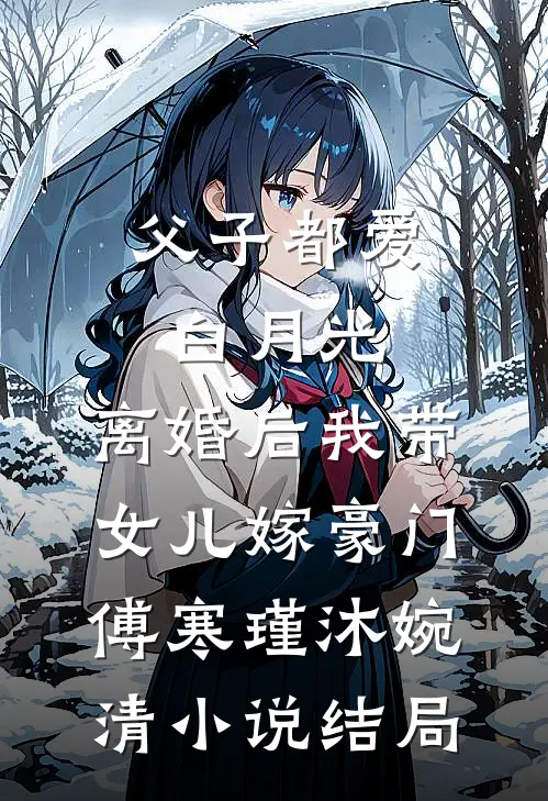 父子都爱白月光，离婚后我带女儿嫁豪门傅寒瑾沐婉清小说结局