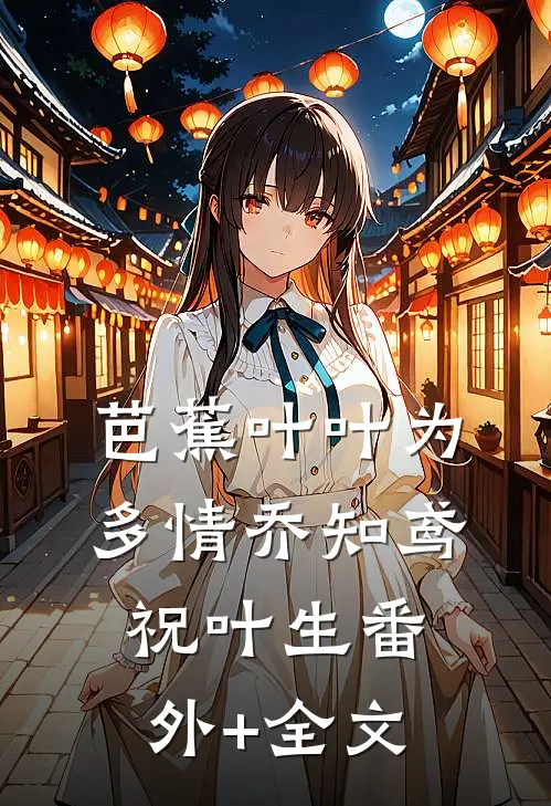 芭蕉叶叶为多情乔知鸢祝叶生(番外)+(全文)