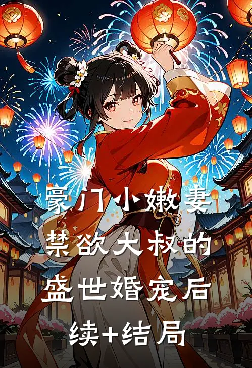 豪门小嫩妻：禁欲大叔的盛世婚宠后续+结局
