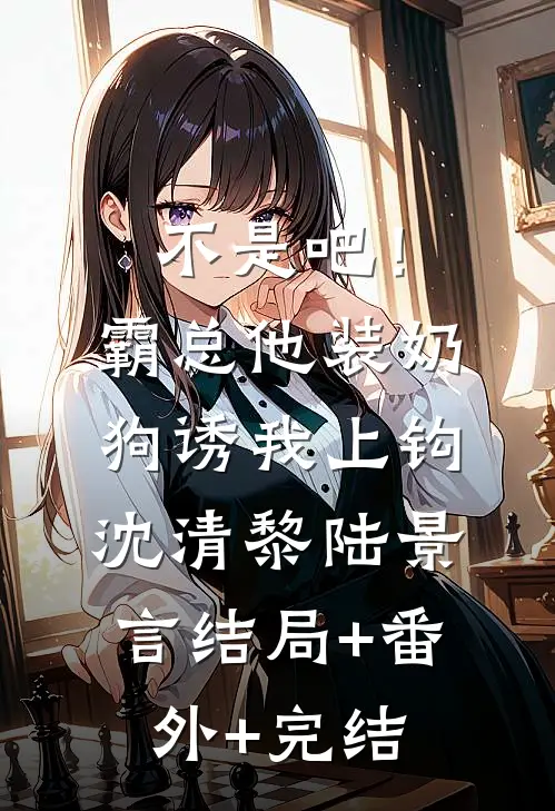不是吧！霸总他装奶狗诱我上钩沈清黎陆景言结局+番外+完结