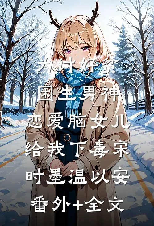 为讨好贫困生男神，恋爱脑女儿给我下毒宋时墨温以安:(番外)+(全文)