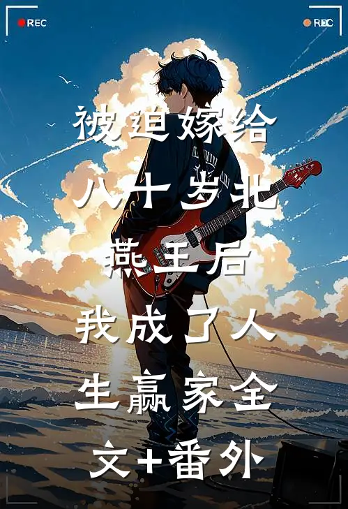 被迫嫁给八十岁北燕王后，我成了人生赢家全文+番外