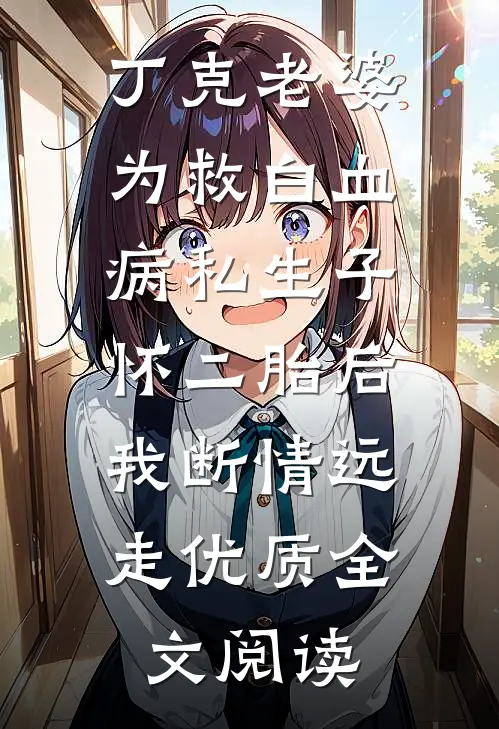 丁克老婆为救白血病私生子怀二胎后，我断情远走优质全文阅读