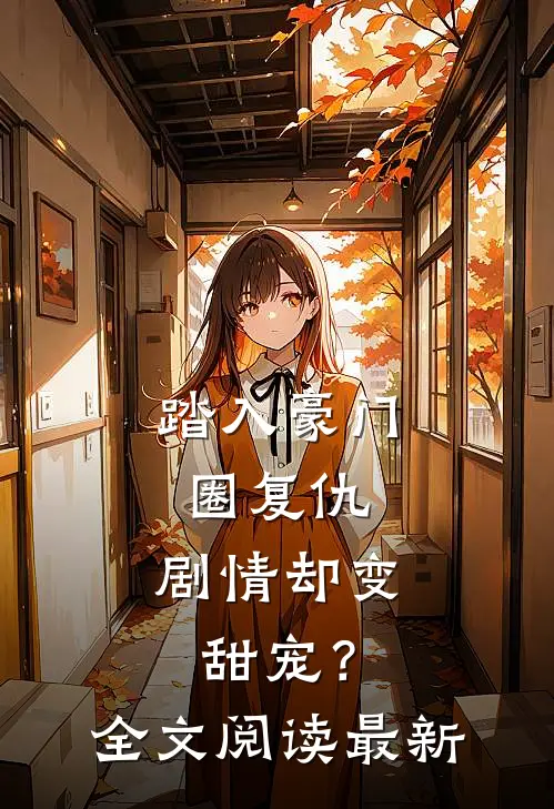 踏入豪门圈复仇，剧情却变甜宠？全文阅读最新