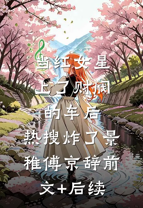当红女星上了财阀的车后，热搜炸了景稚傅京辞前文+后续