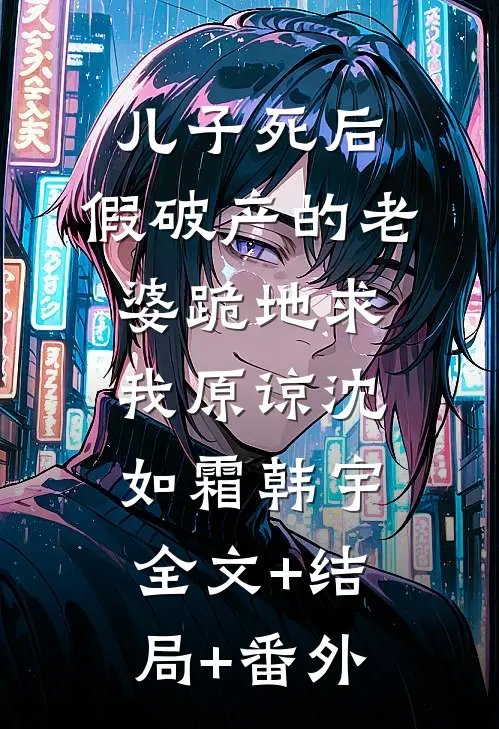儿子死后，假破产的老婆跪地求我原谅沈如霜韩宇:全文+结局+番外