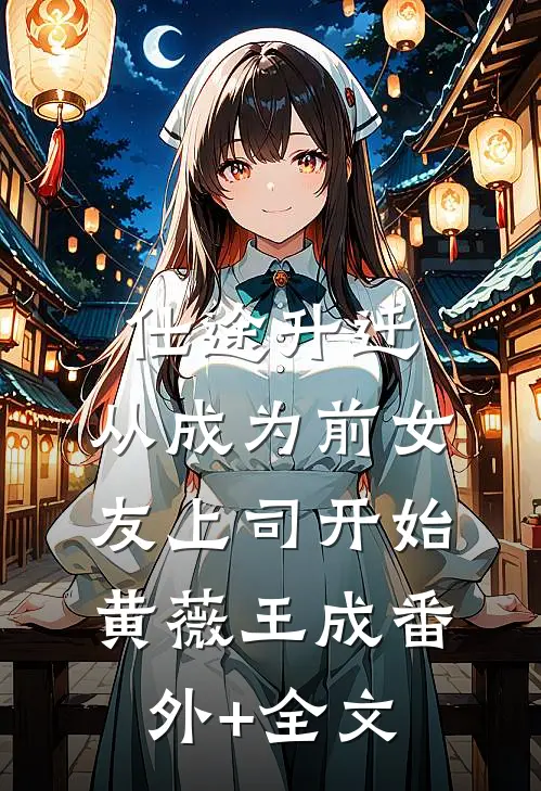 仕途升迁：从成为前女友上司开始黄薇王成(番外)+(全文)