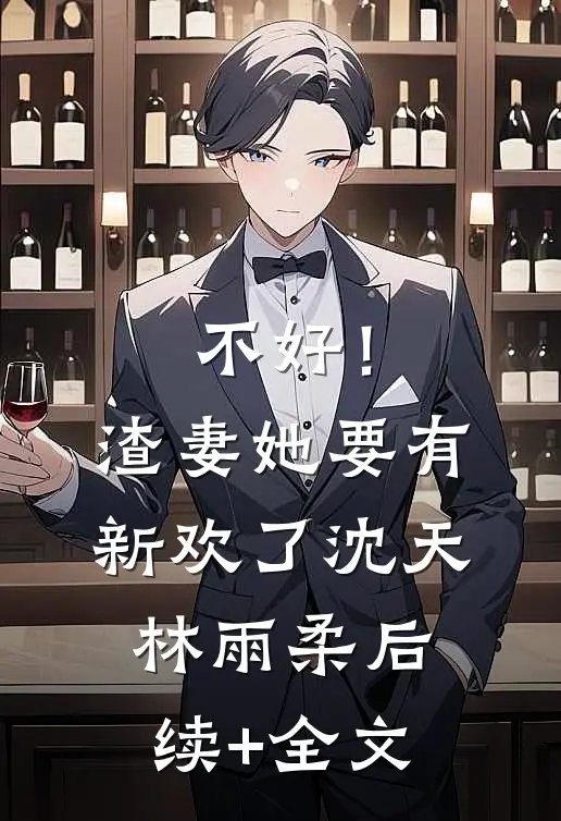 不好！渣妻她要有新欢了沈天林雨柔后续+全文