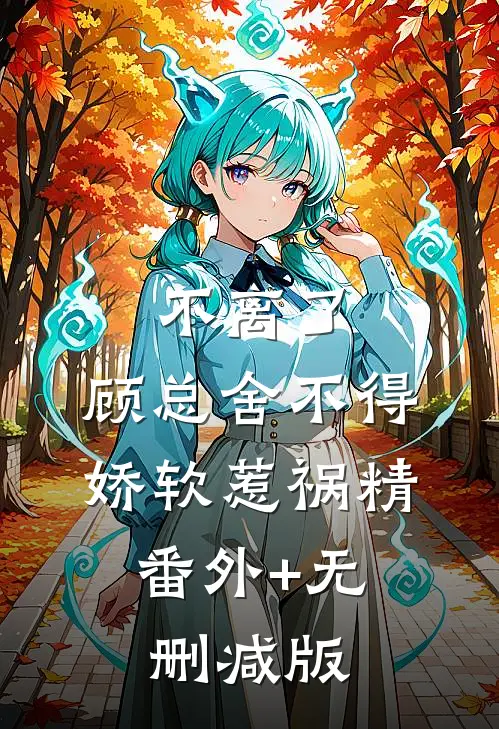 不离了，顾总舍不得娇软惹祸精:番外+无删减版