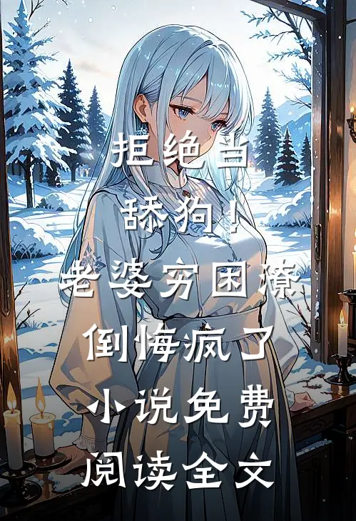 拒绝当舔狗！老婆穷困潦倒悔疯了小说免费阅读全文