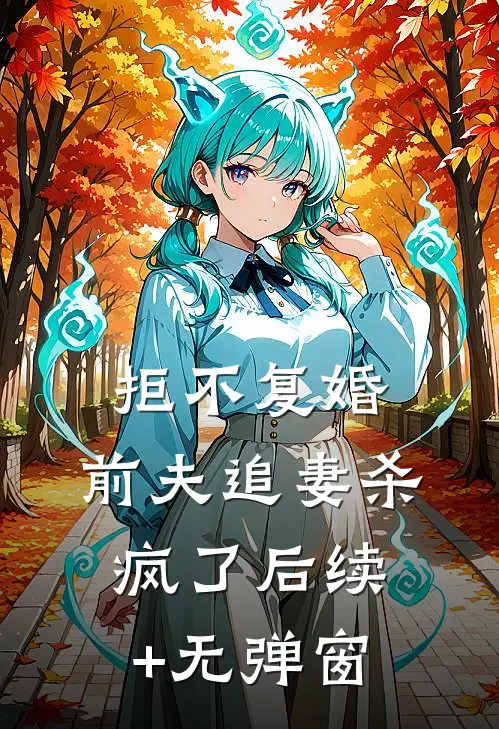 拒不复婚：前夫追妻杀疯了后续+无弹窗