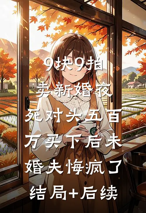 9块9拍卖新婚夜，死对头五百万买下后未婚夫悔疯了结局+后续
