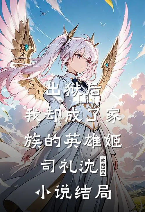 出狱后，我却成了家族的英雄姬司礼沈偲小说结局