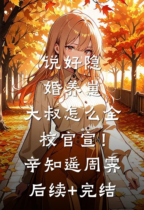 说好隐婚养崽，大叔怎么全校官宣！辛知遥周霁后续+完结