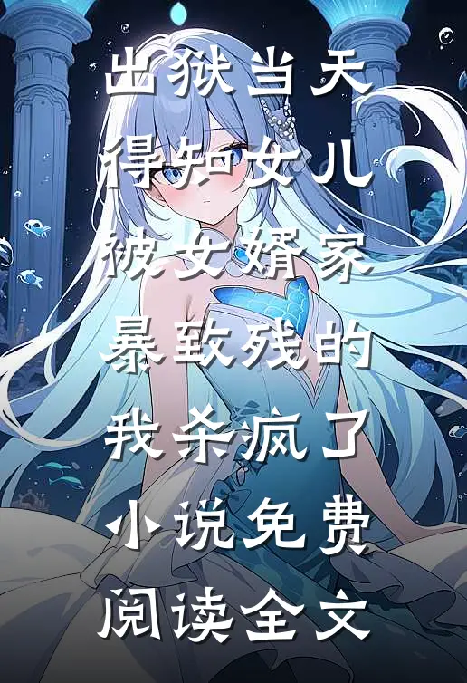 出狱当天，得知女儿被女婿家暴致残的我杀疯了小说免费阅读全文