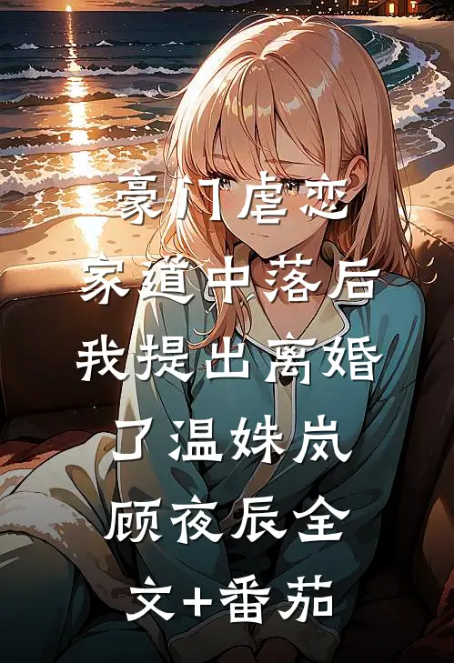 豪门虐恋：家道中落后我提出离婚了温姝岚顾夜辰全文+番茄